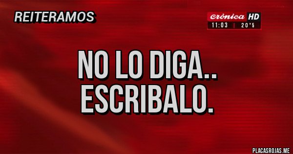 Placas Rojas - NO LO DIGA..
ESCRIBALO.