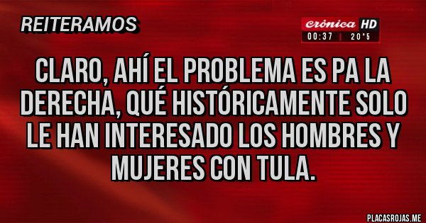 Placas Rojas - Claro, ahí el problema es pa la derecha, qué históricamente solo le han interesado los hombres y mujeres con tula. 