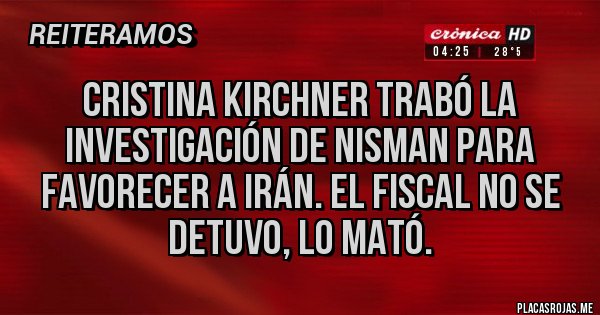 Placas Rojas - Cristina Kirchner trabó la investigación de Nisman para favorecer a Irán. El fiscal no se detuvo, lo mató.
