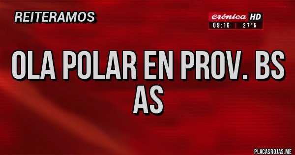 Placas Rojas - OLA POLAR EN PROV. BS AS