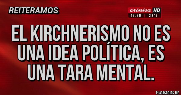 Placas Rojas - El kirchnerismo no es una idea política, es una tara mental.