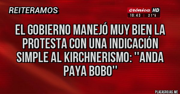 Placas Rojas - El gobierno manejó muy bien la protesta con una indicación simple al kirchnerismo: ''anda paya bobo''