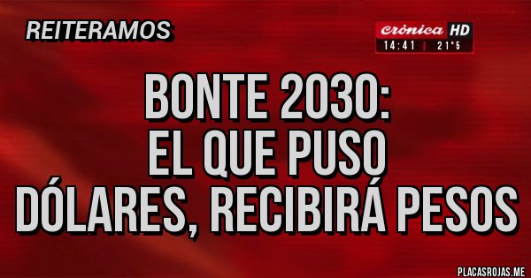 Placas Rojas - bonte 2030:                                   el que puso dólares, recibirá pesos