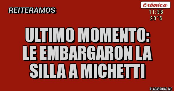 Placas Rojas - Ultimo momento:
le embargaron la silla a Michetti Placas Rojas - Ultimo momento:
le embargaron la silla a Michetti