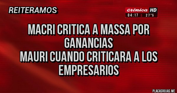 Placas Rojas - Macri critica a Massa por ganancias 
mauri cuando criticara a los empresarios 