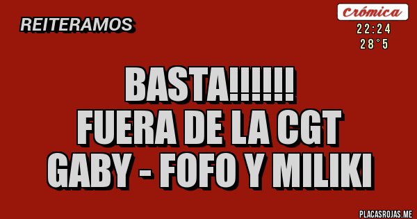 Placas Rojas - BASTA!!!!!!
FUERA DE LA CGT
GABY - FOFO Y MILIKI