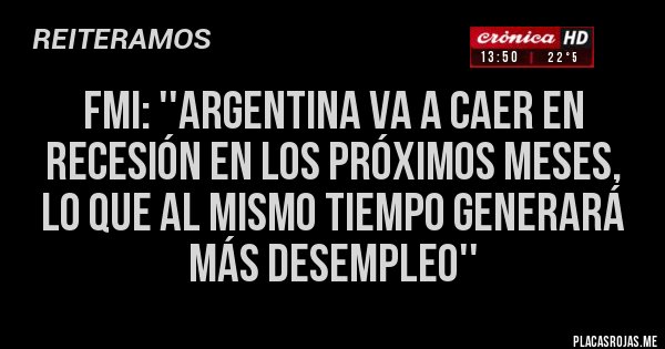Placas Rojas - FMI: ''Argentina va a caer en recesión en los próximos meses, lo que al mismo tiempo generará más desempleo''