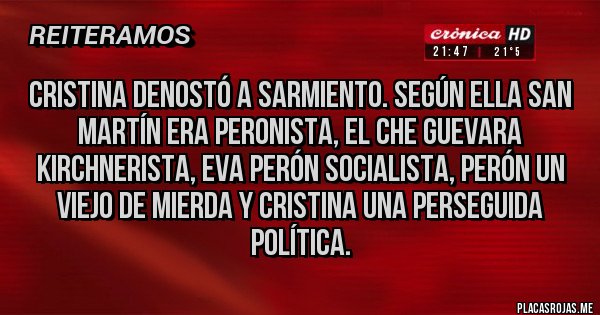 Placas Rojas - CRISTINA DENOSTÓ A SARMIENTO. SEGÚN ELLA SAN MARTÍN ERA PERONISTA, EL CHE GUEVARA KIRCHNERISTA, EVA PERÓN SOCIALISTA, PERÓN UN VIEJO DE MIERDA Y CRISTINA UNA PERSEGUIDA POLÍTICA.