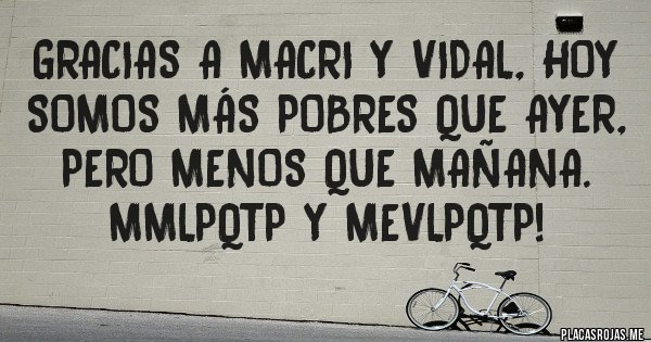 Placas Rojas - Gracias a Macri y Vidal, hoy somos más pobres que ayer, pero menos que mañana. MMLPQTP Y MEVLPQTP! 