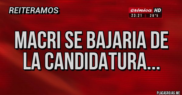 Placas Rojas - MACRI SE BAJARIA DE LA CANDIDATURA...