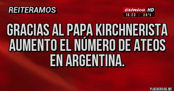 Placas Rojas - Gracias al papa kirchnerista aumento el número de ateos en argentina.