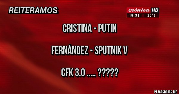 Placas Rojas - Cristina - Putin
Fernández - SPUTNIK V
CFK 3.0 ..... ????? Placas Rojas - Cristina - Putin
Fernández - SPUTNIK V
CFK 3.0 ..... ?????