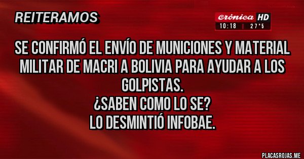 Placas Rojas - Se confirmó el envío de municiones y material militar de Macri a Bolivia para ayudar a los golpistas.
¿Saben como lo se?
Lo desmintió Infobae.