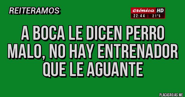 Placas Rojas - A BOCA LE DICEN PERRO MALO, NO HAY ENTRENADOR QUE LE AGUANTE Placas Rojas - A BOCA LE DICEN PERRO MALO, NO HAY ENTRENADOR QUE LE AGUANTE