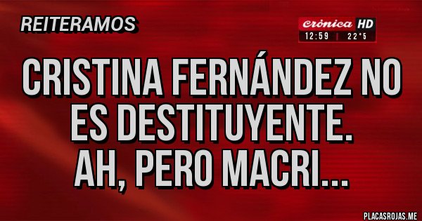 Placas Rojas - Cristina Fernández no es destituyente.
Ah, pero Macri...