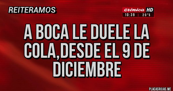 Placas Rojas - A BOCA LE DUELE LA COLA,DESDE EL 9 DE DICIEMBRE 