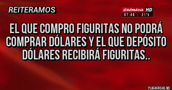 Placas Rojas - EL QUE COMPRO FIGURITAS NO PODRÁ COMPRAR DÓLARES Y EL QUE DEPÓSITO DÓLARES RECIBIRÁ FIGURITAS..