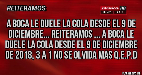 Placas Rojas - A BOCA LE DUELE LA COLA DESDE EL 9 DE DICIEMBRE... REITERAMOS ... A BOCA LE DUELE LA COLA DESDE EL 9 DE DICIEMBRE DE 2018, 3 A 1 NO SE OLVIDA MAS Q.E.P.D