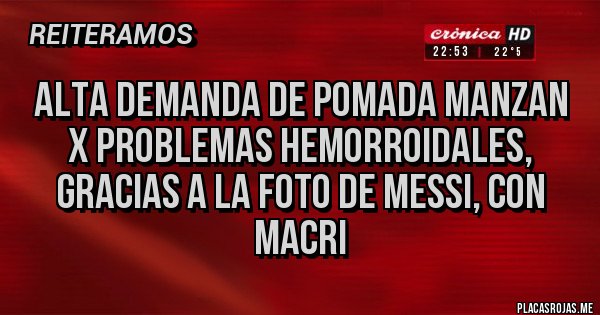Placas Rojas - ALTA DEMANDA DE POMADA MANZAN X PROBLEMAS HEMORROIDALES, GRACIAS A LA FOTO DE MESSI, CON MACRI