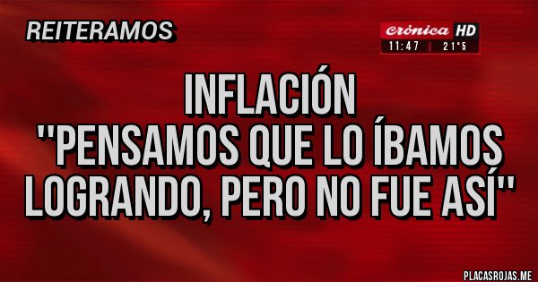 Placas Rojas - Inflación
''Pensamos que lo íbamos logrando, pero no fue así''