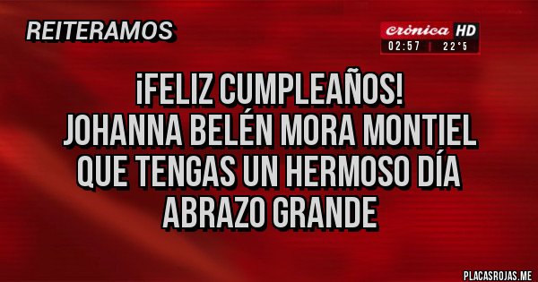 Placas Rojas - ¡FELIZ CUMPLEAÑOS!
JOHANNA BELÉN MORA MONTIEL
QUE TENGAS UN HERMOSO DÍA
ABRAZO GRANDE