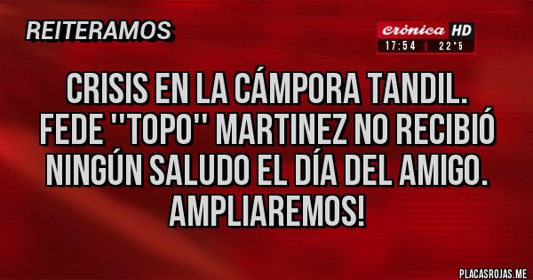 Placas Rojas - Crisis en La Cámpora Tandil.
Fede ''Topo'' Martinez NO Recibió Ningún Saludo El Día Del Amigo. Ampliaremos!