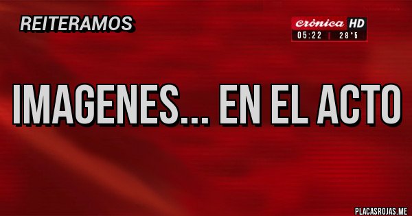 Placas Rojas - Imagenes... en el ACTO Placas Rojas - Imagenes... en el ACTO