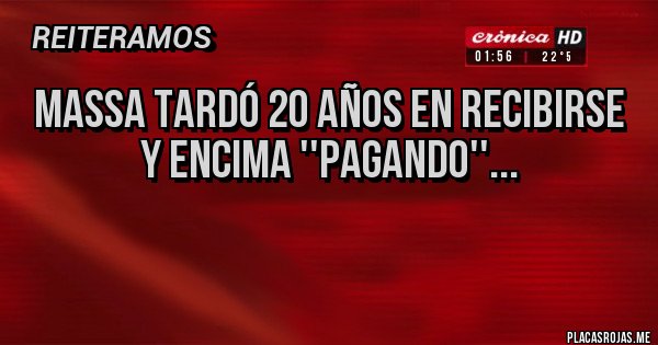 Placas Rojas - MASSA TARDÓ 20 AÑOS EN RECIBIRSE Y ENCIMA ''PAGANDO''...

