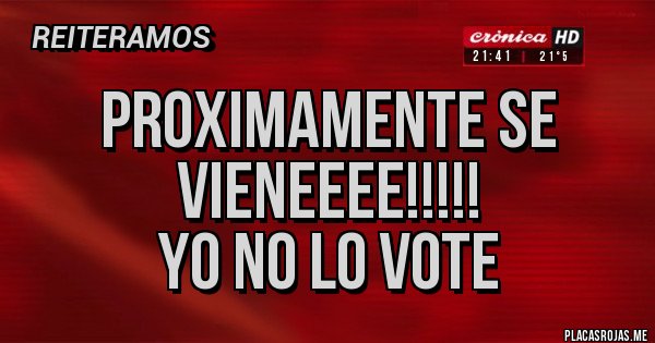 Placas Rojas - Proximamente se vieneeee!!!!!
Yo no lo vote