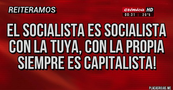Placas Rojas - El socialista es socialista con la tuya, con la propia siempre es capitalista! Placas Rojas - El socialista es socialista con la tuya, con la propia siempre es capitalista!