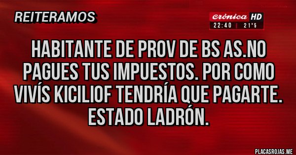 Placas Rojas - Habitante de prov de Bs as.no pagues tus impuestos. Por como vivís kiciliof tendría que pagarte. Estado ladrón.