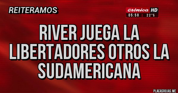Placas Rojas - RIVER JUEGA LA LIBERTADORES OTROS LA SUDAMERICANA