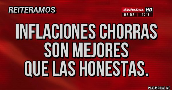 Placas Rojas - Inflaciones chorras son mejores
que las honestas. Placas Rojas - Inflaciones chorras son mejores
que las honestas.