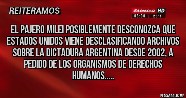 Placas Rojas - EL PAJERO Milei posiblemente desconozca que Estados Unidos viene desclasificando archivos sobre la dictadura argentina desde 2002, a pedido de los organismos de derechos humanos..... 