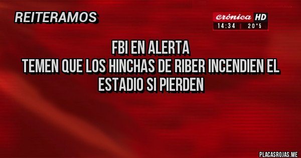Placas Rojas - FBI EN ALERTA
TEMEN QUE LOS HINCHAS DE RIBER INCENDIEN EL ESTADIO SI PIERDEN

