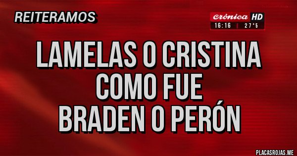 Placas Rojas -  Lamelas o Cristina 
       como fue 
  Braden o Perón Placas Rojas -  Lamelas o Cristina 
       como fue 
  Braden o Perón