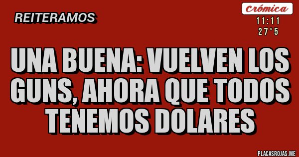 Placas Rojas - UNA BUENA: VUELVEN LOS GUNS, AHORA QUE TODOS TENEMOS DOLARES Placas Rojas - UNA BUENA: VUELVEN LOS GUNS, AHORA QUE TODOS TENEMOS DOLARES