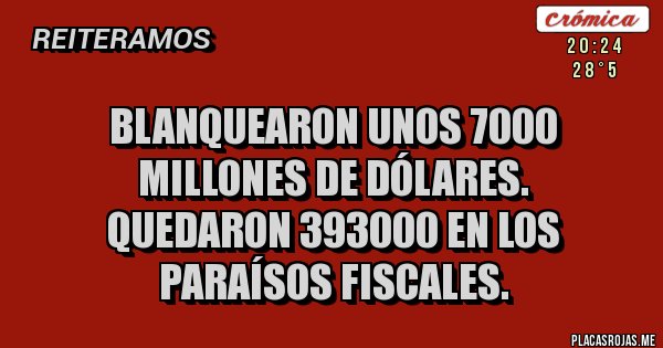 Placas Rojas - Blanquearon unos 7000 millones de dólares.
Quedaron 393000 en los paraísos fiscales.