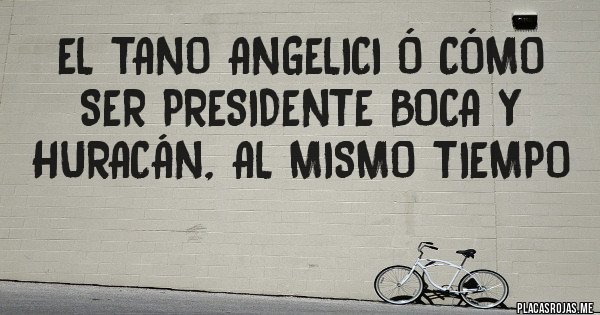 Placas Rojas - EL TANO ANGELICI Ó CÓMO SER PRESIDENTE BOCA Y  HURACÁN, AL MISMO TIEMPO