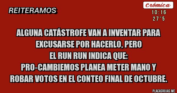 Placas Rojas - ALGUNA CATÁSTROFE VAN A INVENTAR PARA EXCUSARSE POR HACERLO, pero
el run run indica que:
PRO-CAMBIEMOS planea meter mano y
 robar votos en el conteo final de Octubre.