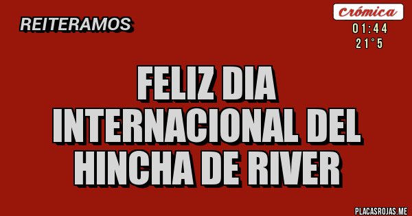 Placas Rojas - Feliz dia internacional del hincha de RIVER