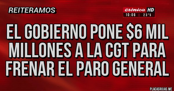 Placas Rojas - El Gobierno pone $6 mil millones a la CGT para frenar el paro general