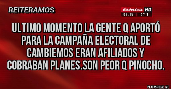 Placas Rojas - Ultimo momento la gente q aportó para la campaña electoral de cambiemos eran afiliados y cobraban planes.SON PEOR Q PINOCHO.