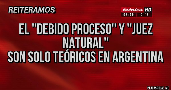 Placas Rojas - El ''debido proceso'' y ''juez natural''
 son solo teóricos en Argentina