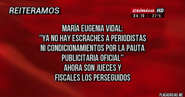 Placas Rojas - María Eugenia Vidal: 
''Ya no hay escraches a periodistas 
ni condicionamientos por la pauta 
publicitaria oficial''
Ahora son jueces y 
fiscales los perseguidos