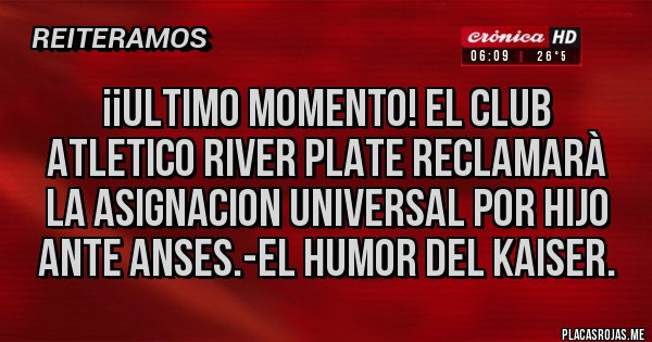 Placas Rojas - ¡¡ultimo momento! El club atletico river plate reclamarà la asignacion universal por hijo ante anses.-el humor del kaiser.