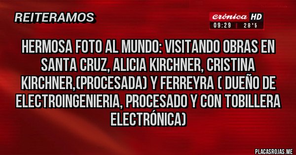 Placas Rojas - HERMOSA FOTO AL MUNDO: VISITANDO OBRAS EN SANTA CRUZ, ALICIA KIRCHNER, CRISTINA KIRCHNER,(PROCESADA) Y FERREYRA ( DUEÑO DE ELECTROINGENIERIA, PROCESADO Y CON TOBILLERA ELECTRÓNICA)