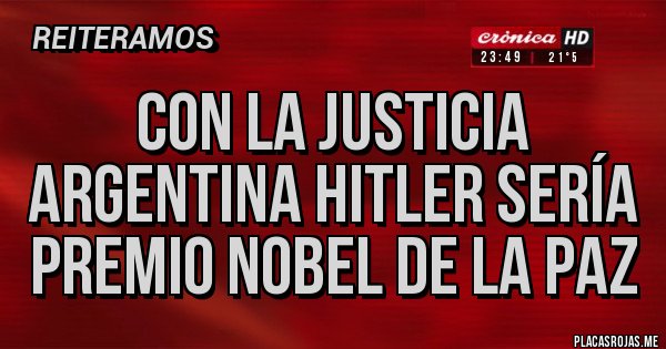 Placas Rojas - CON LA JUSTICIA ARGENTINA HITLER SERÍA PREMIO NOBEL DE LA PAZ
