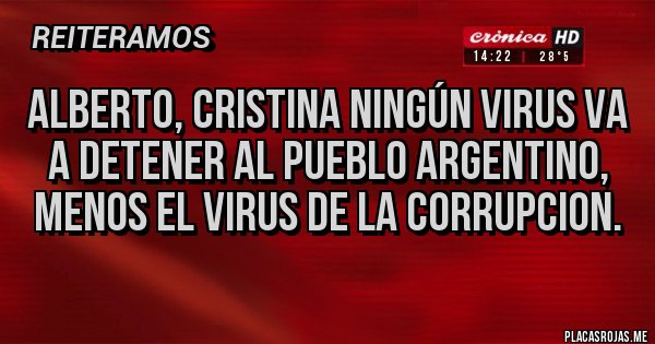 Placas Rojas - ALBERTO, CRISTINA NINGÚN VIRUS VA A DETENER AL PUEBLO ARGENTINO, MENOS EL VIRUS DE LA CORRUPCION. Placas Rojas - ALBERTO, CRISTINA NINGÚN VIRUS VA A DETENER AL PUEBLO ARGENTINO, MENOS EL VIRUS DE LA CORRUPCION.