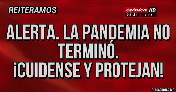 Placas Rojas - Alerta. La Pandemia NO TERMINÓ.
¡CUIDENSE Y PROTEJAN!